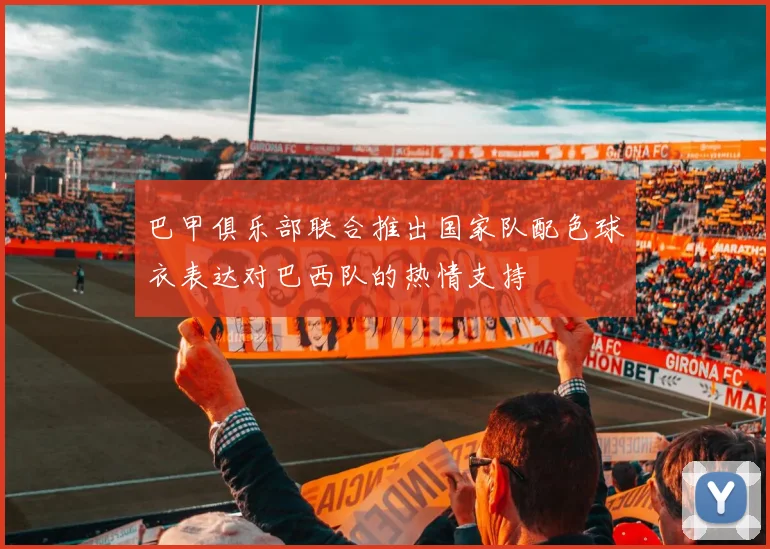 巴甲俱乐部联合推出国家队配色球衣表达对巴西队的热情支持