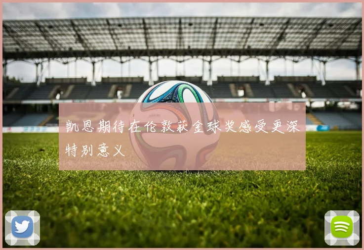 凯恩期待在伦敦获金球奖感受更深特别意义