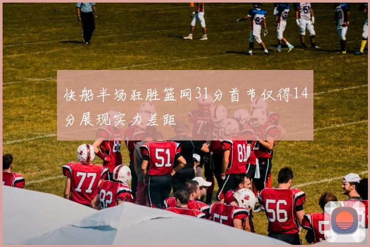 快船半场狂胜篮网31分首节仅得14分展现实力差距