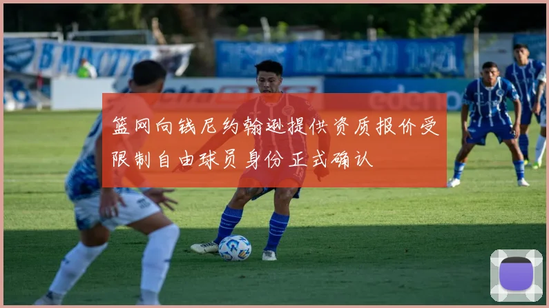 篮网向钱尼约翰逊提供资质报价受限制自由球员身份正式确认