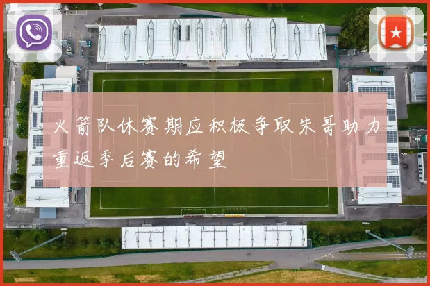 火箭队休赛期应积极争取朱哥助力重返季后赛的希望
