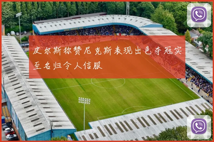 皮尔斯称赞尼克斯表现出色夺冠实至名归令人信服