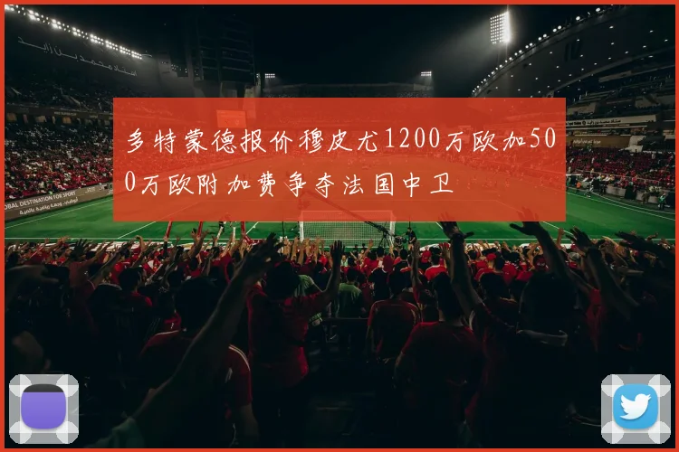 多特蒙德报价穆皮尤1200万欧加500万欧附加费争夺法国中卫