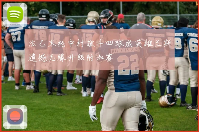 法乙末轮中村敬斗四球成英雄兰斯遗憾无缘升级附加赛