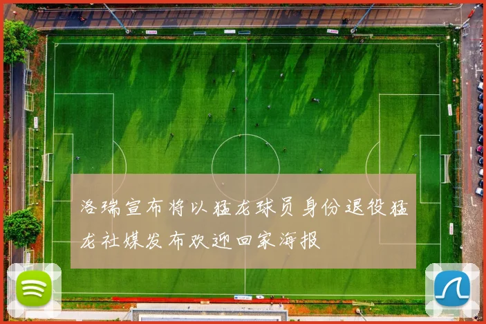 洛瑞宣布将以猛龙球员身份退役猛龙社媒发布欢迎回家海报