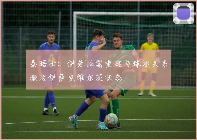 泰晤士：伊劳拉需重建与球迷关系激活伊萨克维尔茨状态