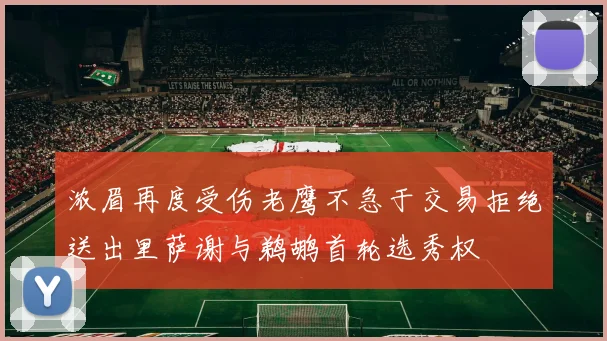 浓眉再度受伤老鹰不急于交易拒绝送出里萨谢与鹈鹕首轮选秀权