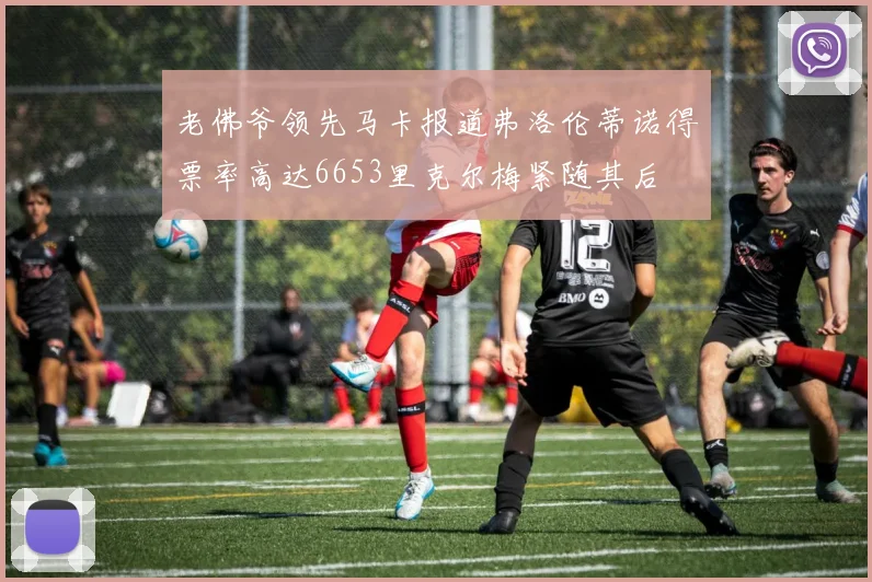 老佛爷领先马卡报道弗洛伦蒂诺得票率高达6653里克尔梅紧随其后