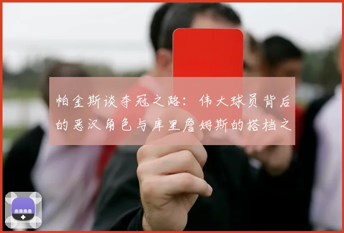 帕金斯谈夺冠之路：伟大球员背后的恶汉角色与库里詹姆斯的搭档之道
