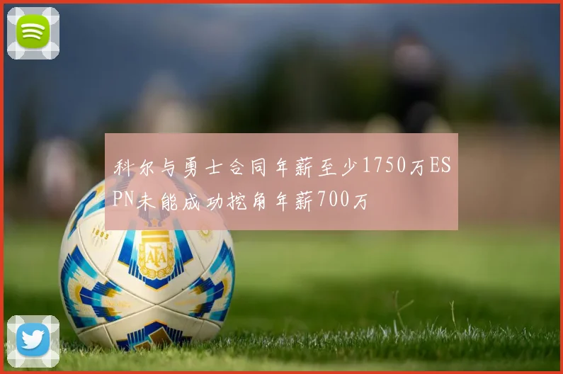 科尔与勇士合同年薪至少1750万ESPN未能成功挖角年薪700万